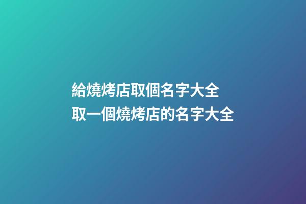 給燒烤店取個名字大全 取一個燒烤店的名字大全-第1張-店鋪起名-玄機派